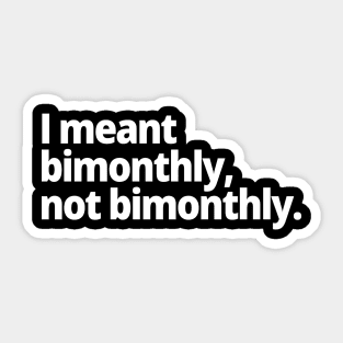 I meant bimonthly, not bimonthly. Sticker